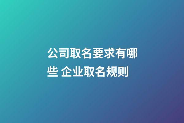 公司取名要求有哪些 企业取名规则-第1张-公司起名-玄机派